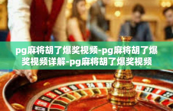 pg麻将胡了爆奖视频-pg麻将胡了爆奖视频详解-pg麻将胡了爆奖视频