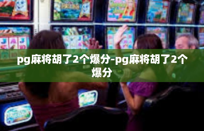 pg麻将胡了2个爆分-pg麻将胡了2个爆分