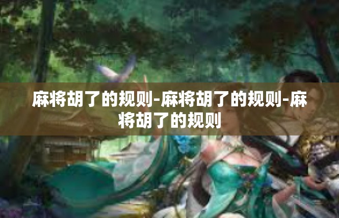 麻将胡了的规则-麻将胡了的规则-麻将胡了的规则