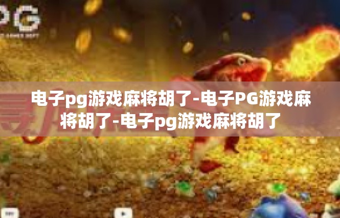 电子pg游戏麻将胡了-电子PG游戏麻将胡了-电子pg游戏麻将胡了