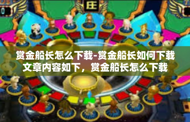 赏金船长怎么下载-赏金船长如何下载文章内容如下，赏金船长怎么下载