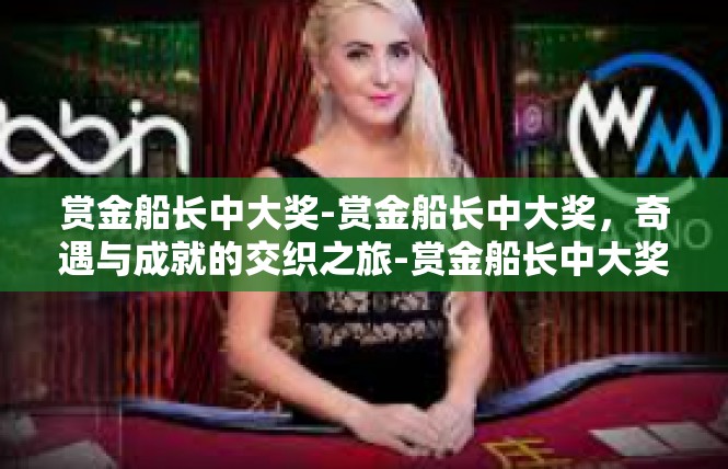 赏金船长中大奖-赏金船长中大奖，奇遇与成就的交织之旅-赏金船长中大奖