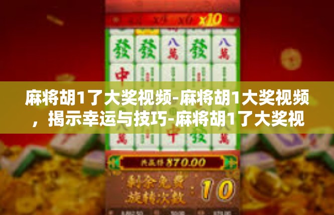 麻将胡1了大奖视频-麻将胡1大奖视频，揭示幸运与技巧-麻将胡1了大奖视频