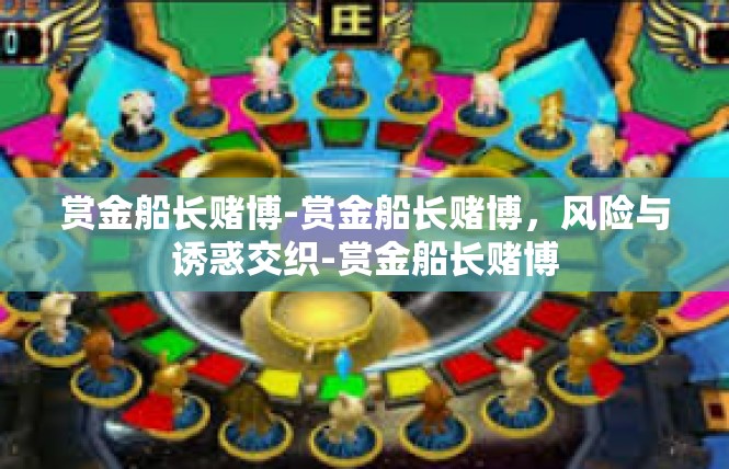 赏金船长赌博-赏金船长赌博，风险与诱惑交织-赏金船长赌博