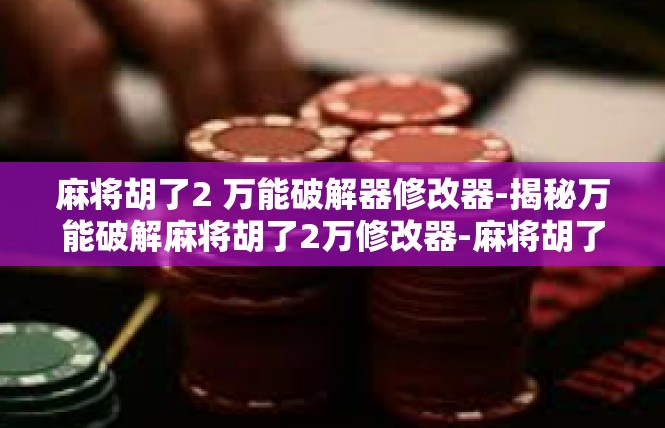 麻将胡了2 万能破解器修改器-揭秘万能破解麻将胡了2万修改器-麻将胡了2 万能破解器修改器