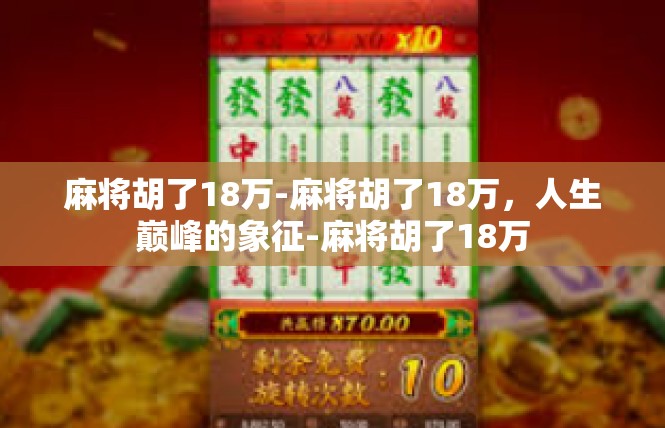 麻将胡了18万-麻将胡了18万，人生巅峰的象征-麻将胡了18万