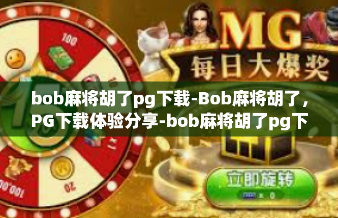 bob麻将胡了pg下载-Bob麻将胡了，PG下载体验分享-bob麻将胡了pg下载