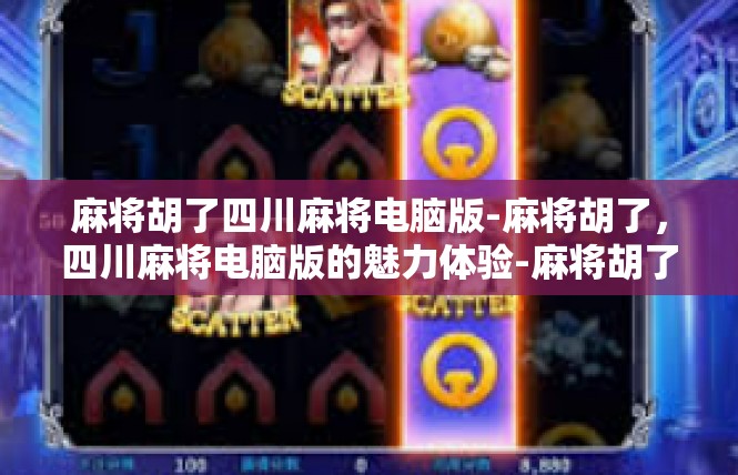 麻将胡了四川麻将电脑版-麻将胡了，四川麻将电脑版的魅力体验-麻将胡了四川麻将电脑版