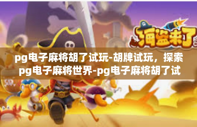 pg电子麻将胡了试玩-胡牌试玩，探索 pg电子麻将世界-pg电子麻将胡了试玩