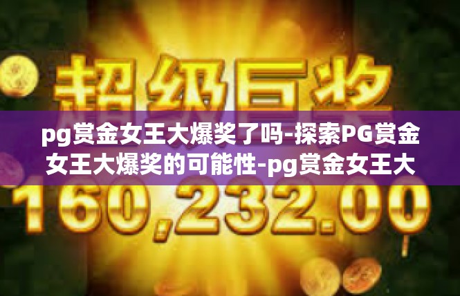 pg赏金女王大爆奖了吗-探索PG赏金女王大爆奖的可能性-pg赏金女王大爆奖了吗