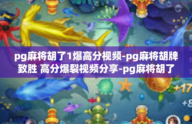 pg麻将胡了1爆高分视频-pg麻将胡牌致胜 高分爆裂视频分享-pg麻将胡了1爆高分视频