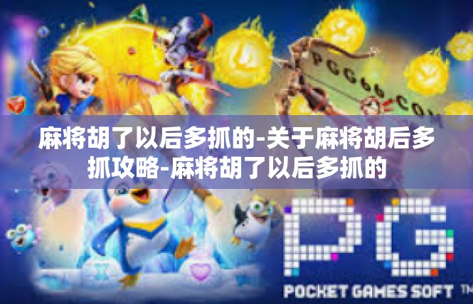 麻将胡了以后多抓的-关于麻将胡后多抓攻略-麻将胡了以后多抓的
