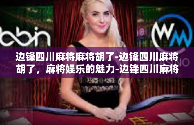 边锋四川麻将麻将胡了-边锋四川麻将胡了，麻将娱乐的魅力-边锋四川麻将麻将胡了