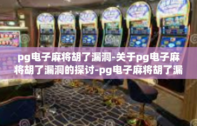 pg电子麻将胡了漏洞-关于pg电子麻将胡了漏洞的探讨-pg电子麻将胡了漏洞
