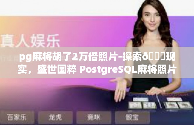 pg麻将胡了2万倍照片-探索🌀现实，盛世国粹 PostgreSQL麻将照片曝光及非凡待遇-pg麻将胡了2万倍照片