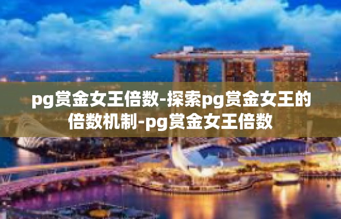 pg赏金女王倍数-探索pg赏金女王的倍数机制-pg赏金女王倍数