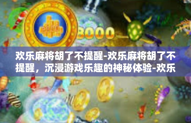 欢乐麻将胡了不提醒-欢乐麻将胡了不提醒，沉浸游戏乐趣的神秘体验-欢乐麻将胡了不提醒