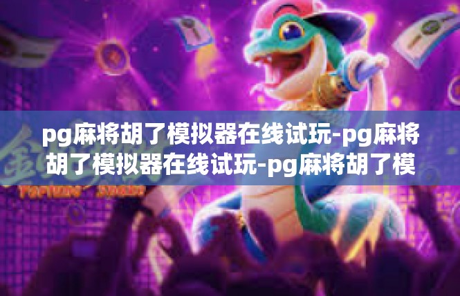 pg麻将胡了模拟器在线试玩-pg麻将胡了模拟器在线试玩-pg麻将胡了模拟器在线试玩