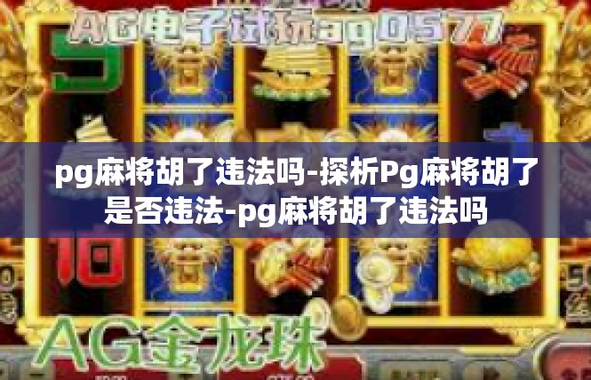 pg麻将胡了违法吗-探析Pg麻将胡了是否违法-pg麻将胡了违法吗