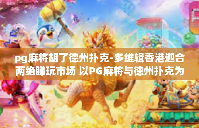 pg麻将胡了德州扑克-多维辑香港迎合两绝睇玩市场 以PG麻将与德州扑克为例-pg麻将胡了德州扑克