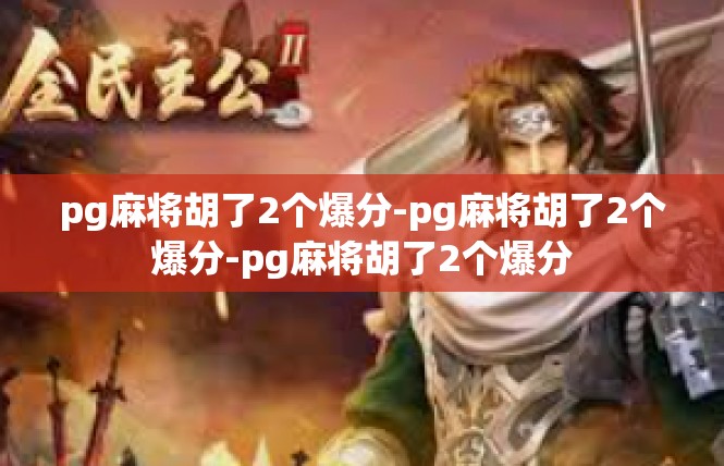pg麻将胡了2个爆分-pg麻将胡了2个爆分-pg麻将胡了2个爆分
