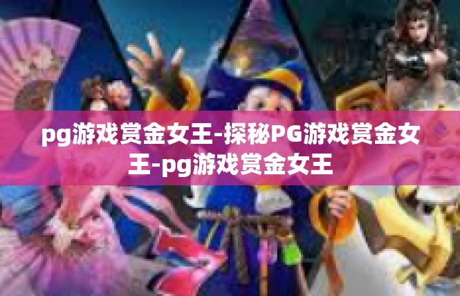 pg游戏赏金女王-探秘PG游戏赏金女王-pg游戏赏金女王