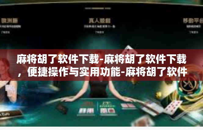 麻将胡了软件下载-麻将胡了软件下载，便捷操作与实用功能-麻将胡了软件下载