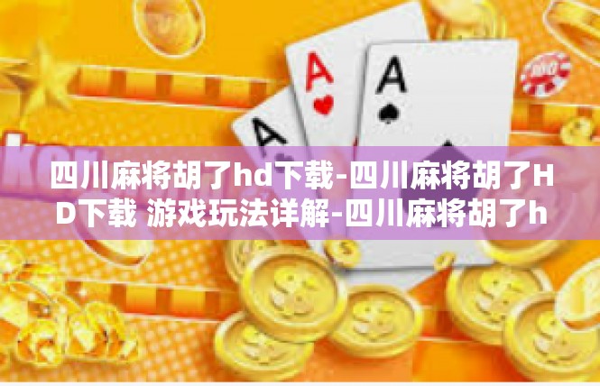 四川麻将胡了hd下载-四川麻将胡了HD下载 游戏玩法详解-四川麻将胡了hd下载