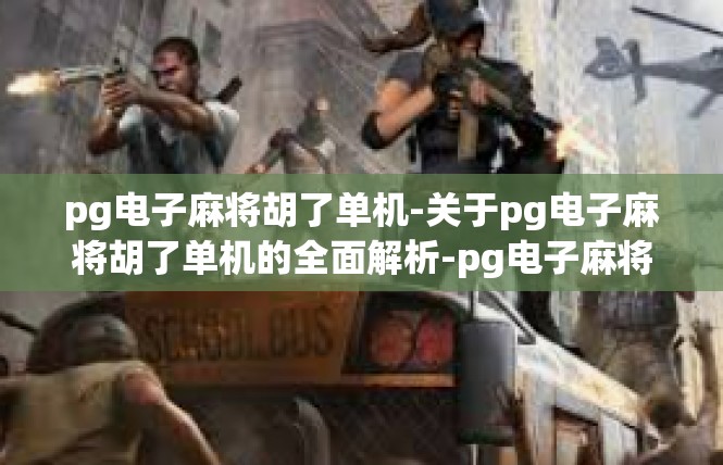 pg电子麻将胡了单机-关于pg电子麻将胡了单机的全面解析-pg电子麻将胡了单机