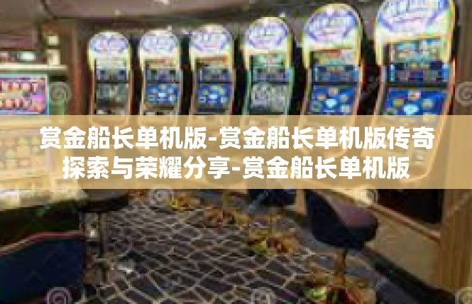 赏金船长单机版-赏金船长单机版传奇探索与荣耀分享-赏金船长单机版
