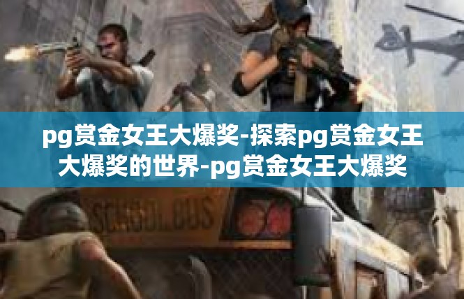 pg赏金女王大爆奖-探索pg赏金女王大爆奖的世界-pg赏金女王大爆奖