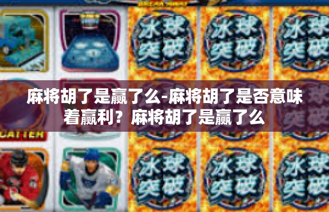 麻将胡了是赢了么-麻将胡了是否意味着赢利？麻将胡了是赢了么
