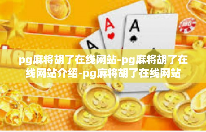 pg麻将胡了在线网站-pg麻将胡了在线网站介绍-pg麻将胡了在线网站