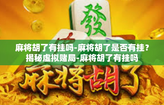 麻将胡了有挂吗-麻将胡了是否有挂？揭秘虚拟赌局-麻将胡了有挂吗
