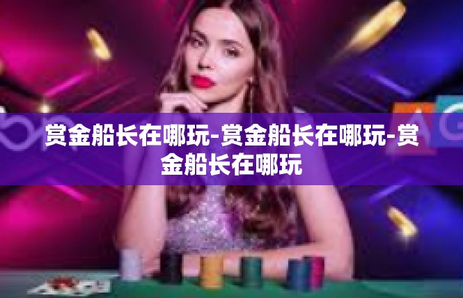 赏金船长在哪玩-赏金船长在哪玩-赏金船长在哪玩