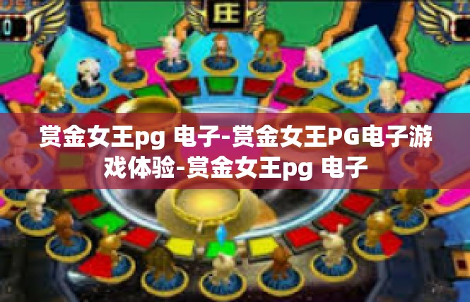 赏金女王pg 电子-赏金女王PG电子游戏体验-赏金女王pg 电子