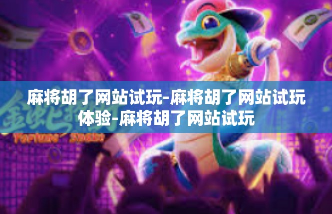 麻将胡了网站试玩-麻将胡了网站试玩体验-麻将胡了网站试玩