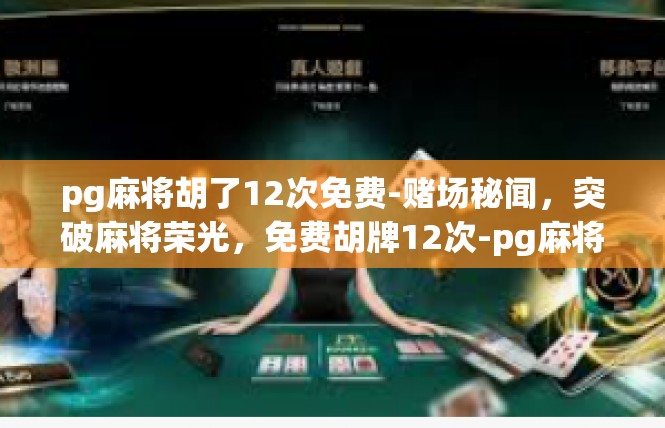 pg麻将胡了12次免费-赌场秘闻，突破麻将荣光，免费胡牌12次-pg麻将胡了12次免费