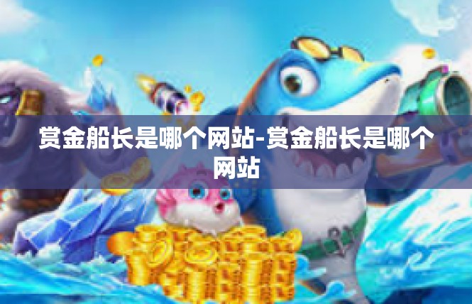 赏金船长是哪个网站-赏金船长是哪个网站