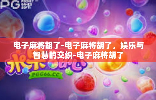 电子麻将胡了-电子麻将胡了，娱乐与智慧的交织-电子麻将胡了