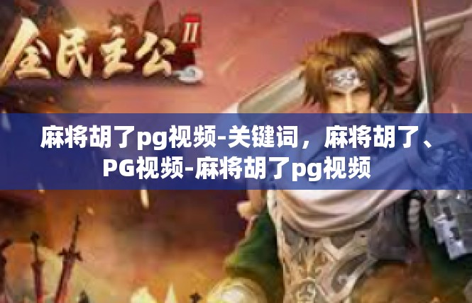 麻将胡了pg视频-关键词，麻将胡了、PG视频-麻将胡了pg视频