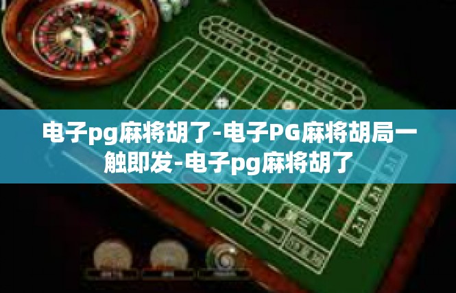 电子pg麻将胡了-电子PG麻将胡局一触即发-电子pg麻将胡了