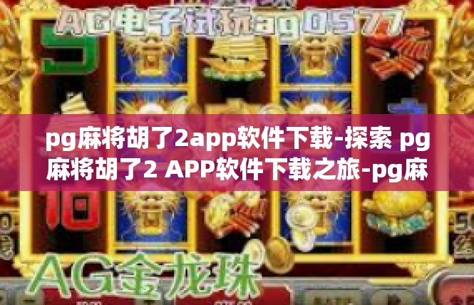 pg麻将胡了2app软件下载-探索 pg麻将胡了2 APP软件下载之旅-pg麻将胡了2app软件下载