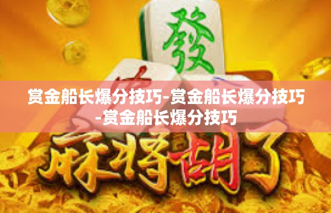 赏金船长爆分技巧-赏金船长爆分技巧-赏金船长爆分技巧