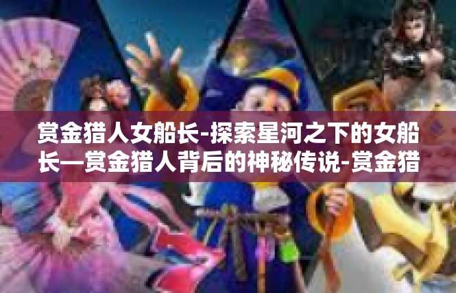 赏金猎人女船长-探索星河之下的女船长—赏金猎人背后的神秘传说-赏金猎人女船长