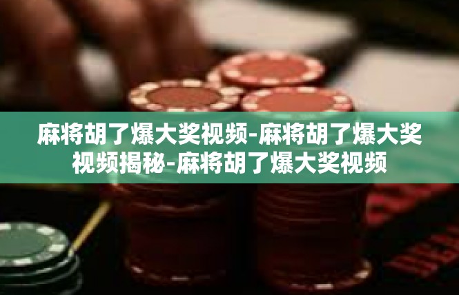 麻将胡了爆大奖视频-麻将胡了爆大奖视频揭秘-麻将胡了爆大奖视频