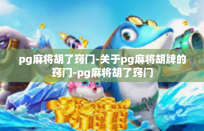 pg麻将胡了窍门-关于pg麻将胡牌的窍门-pg麻将胡了窍门