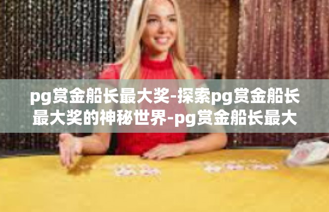 pg赏金船长最大奖-探索pg赏金船长最大奖的神秘世界-pg赏金船长最大奖