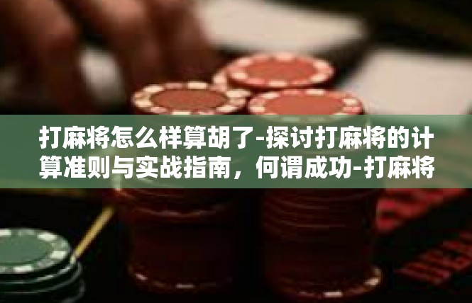 打麻将怎么样算胡了-探讨打麻将的计算准则与实战指南，何谓成功-打麻将怎么样算胡了