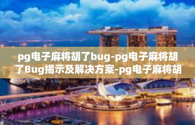 pg电子麻将胡了bug-pg电子麻将胡了Bug揭示及解决方案-pg电子麻将胡了bug